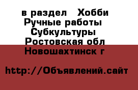  в раздел : Хобби. Ручные работы » Субкультуры . Ростовская обл.,Новошахтинск г.